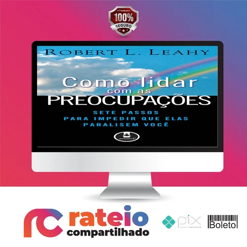 Como Lidar Com As Preocupações: Sete Passos Para Impedir Que Elas Paralisem Você - Robert L. Leahy