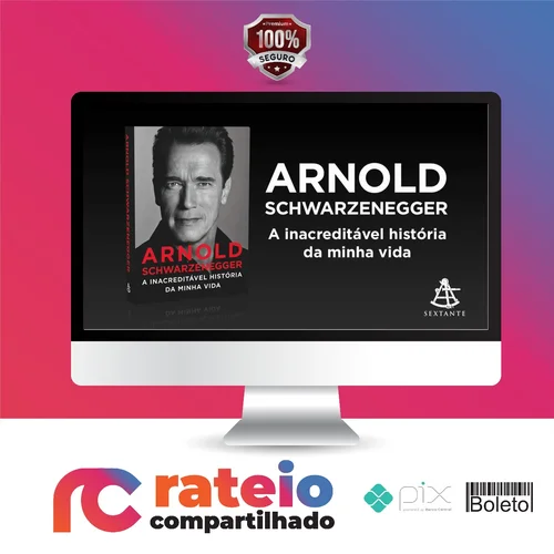 Arnold Schwarzenegger: A Inacreditável História da Minha Vida - Arnold Schwarzenegger